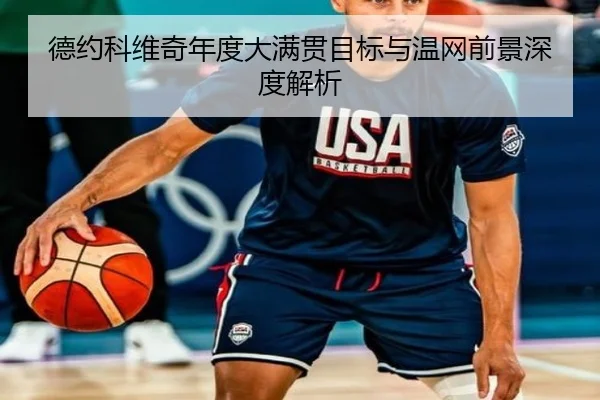 德约科维奇年度大满贯目标与温网前景深度解析